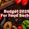 Budget 2025: Strengthening Food Security in India